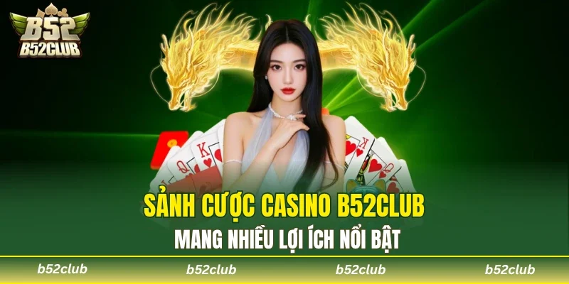 Ưu điểm độc đáo mà sảnh casino B52Club đang sở hữu