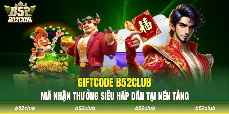 Giftcode B52club - Mã nhận thưởng siêu hấp dẫn tại nền tảng