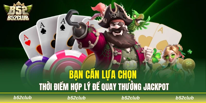 Chọn thời điểm tham gia phù hợp để kiếm jackpot khủng